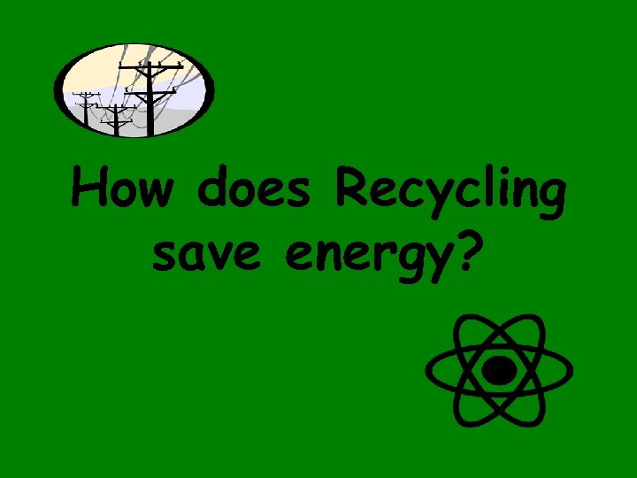 How does Recycling save energy? 