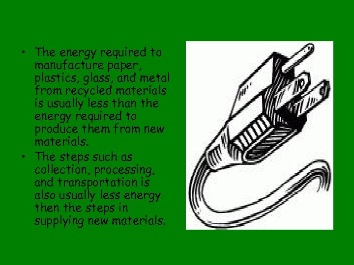  • The energy required to manufacture paper, plastics, glass, and metal from recycled