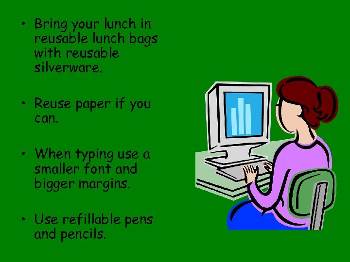  • Bring your lunch in reusable lunch bags with reusable silverware. • Reuse