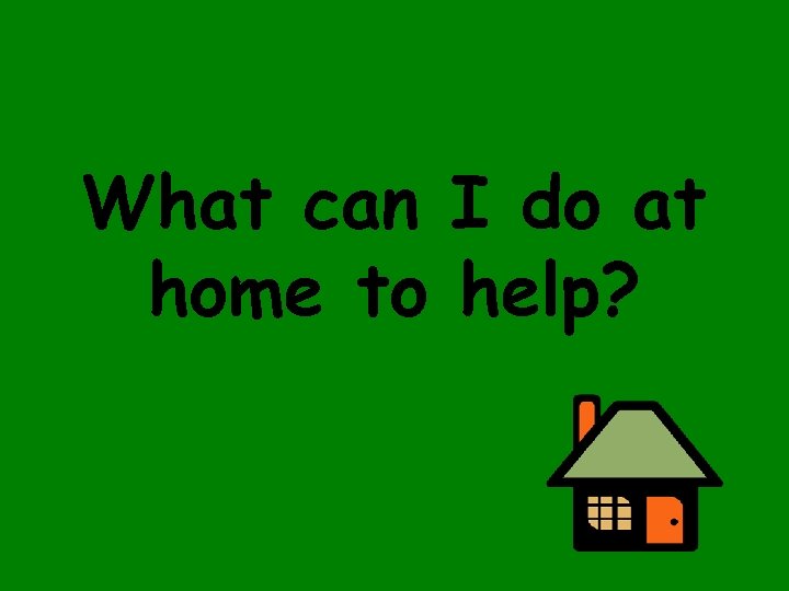 What can I do at home to help? 