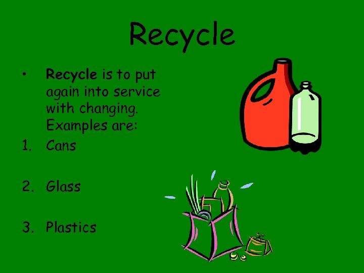 Recycle • 1. Recycle is to put again into service with changing. Examples are: