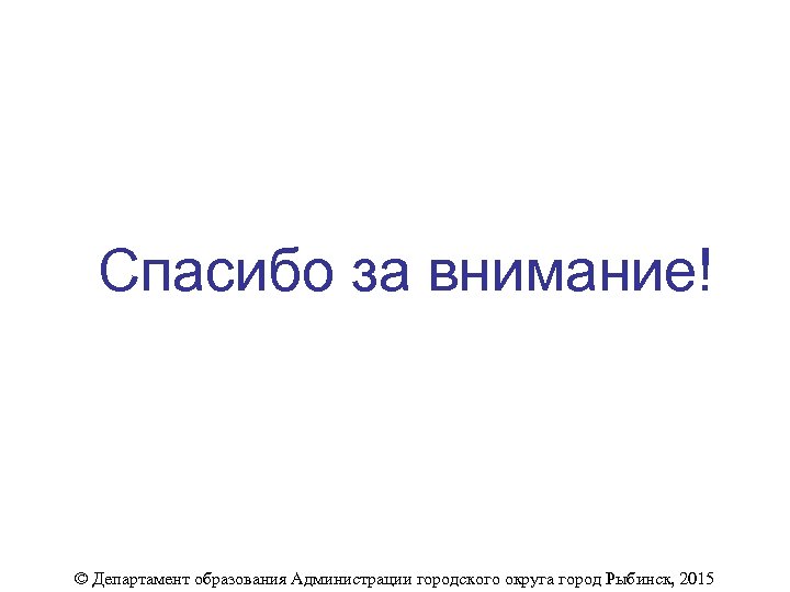Спасибо за внимание! © Департамент образования Администрации городского округа город Рыбинск, 2015 