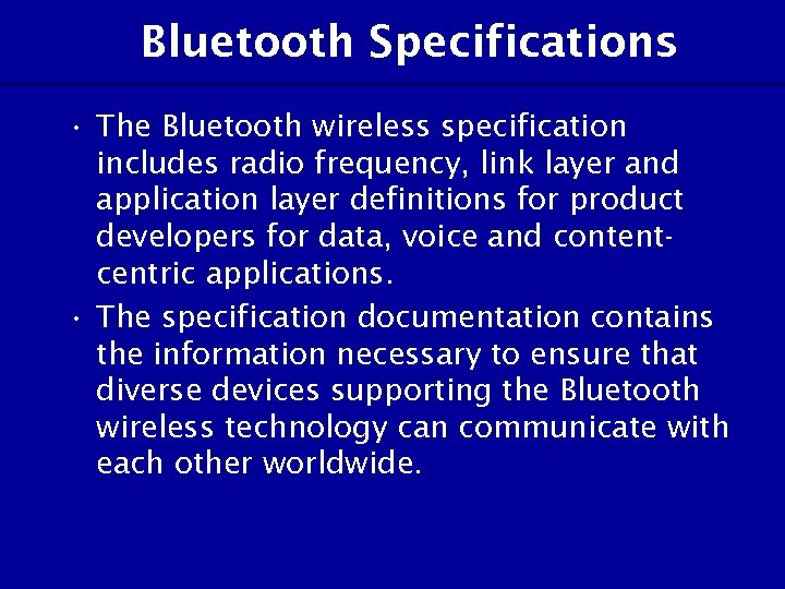 Bluetooth Specifications • The Bluetooth wireless specification includes radio frequency, link layer and application