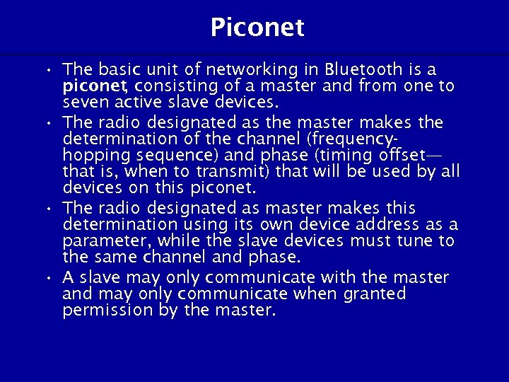 Piconet • The basic unit of networking in Bluetooth is a piconet consisting of