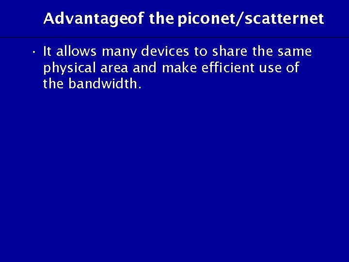 Advantageof the piconet/scatternet • It allows many devices to share the same physical area