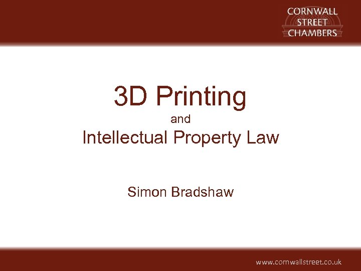 3 D Printing and Intellectual Property Law Simon Bradshaw www. cornwallstreet. co. uk 
