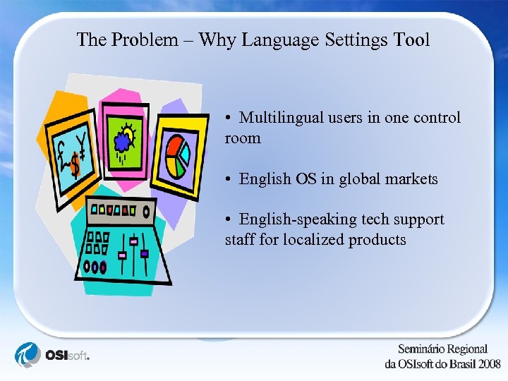 The Problem – Why Language Settings Tool • Multilingual users in one control room
