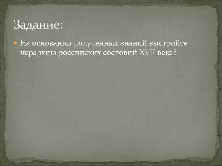 Задание: На основании полученных знаний выстройте иерархию российских сословий XVII века? 