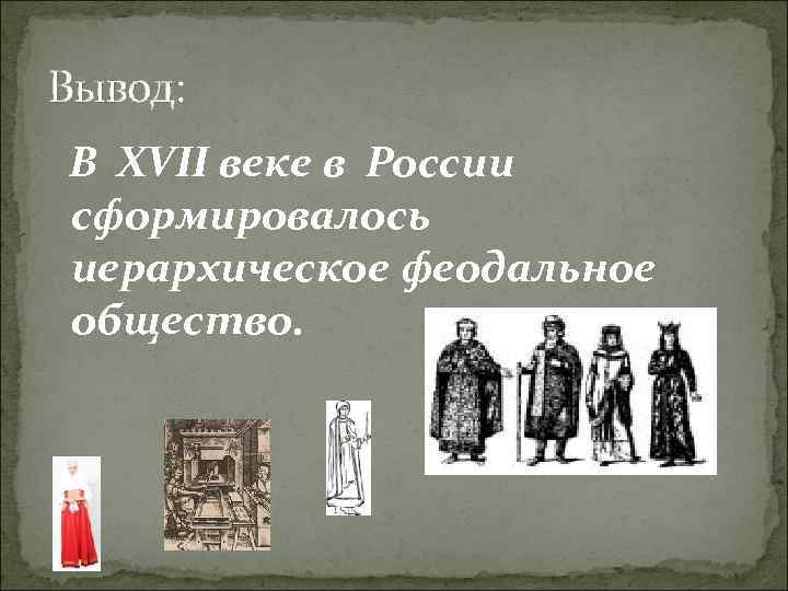 Вывод: В XVII веке в России сформировалось иерархическое феодальное общество. 