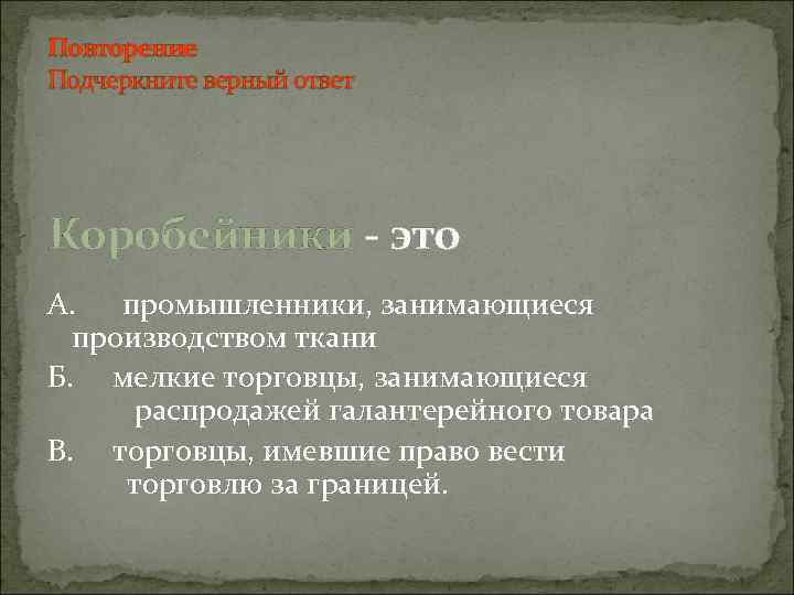 Повторение Подчеркните верный ответ Коробейники - это А. промышленники, занимающиеся производством ткани Б. мелкие