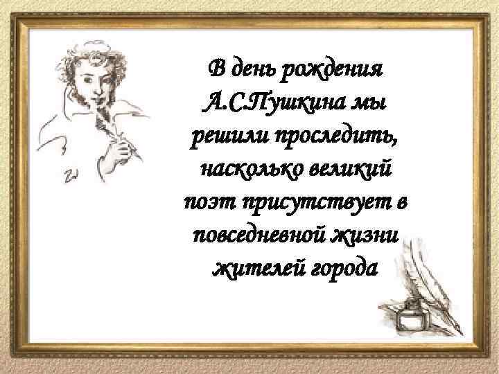 В день рождения А. С. Пушкина мы решили проследить, насколько великий поэт присутствует в