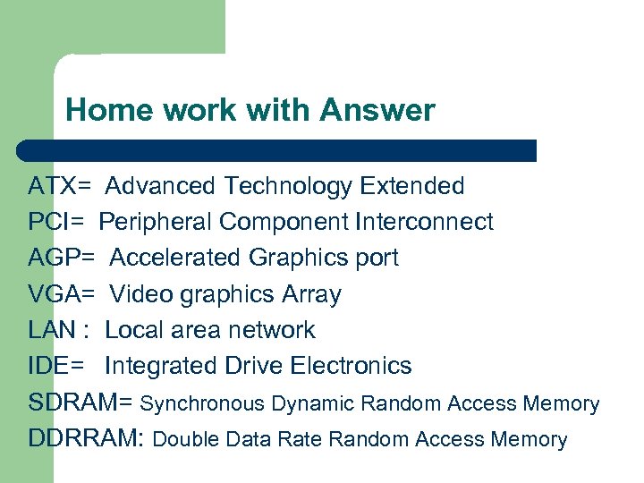 Home work with Answer ATX= Advanced Technology Extended PCI= Peripheral Component Interconnect AGP= Accelerated