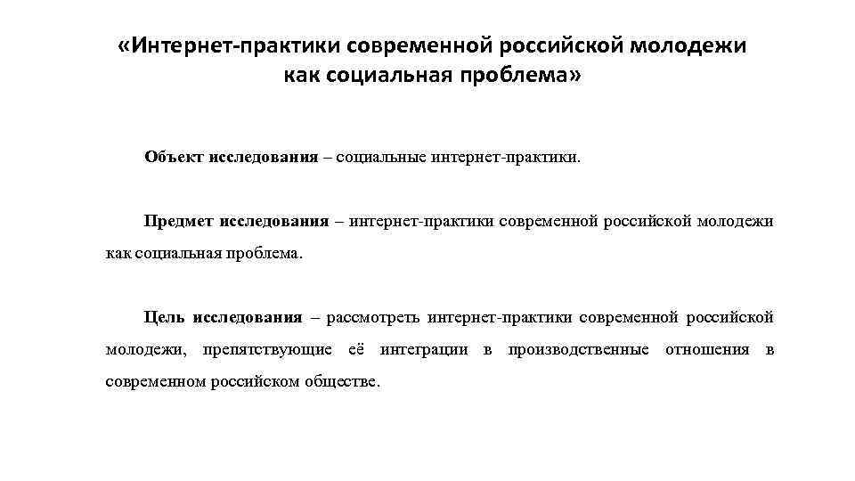  «Интернет-практики современной российской молодежи как социальная проблема» Объект исследования – социальные интернет-практики. Предмет