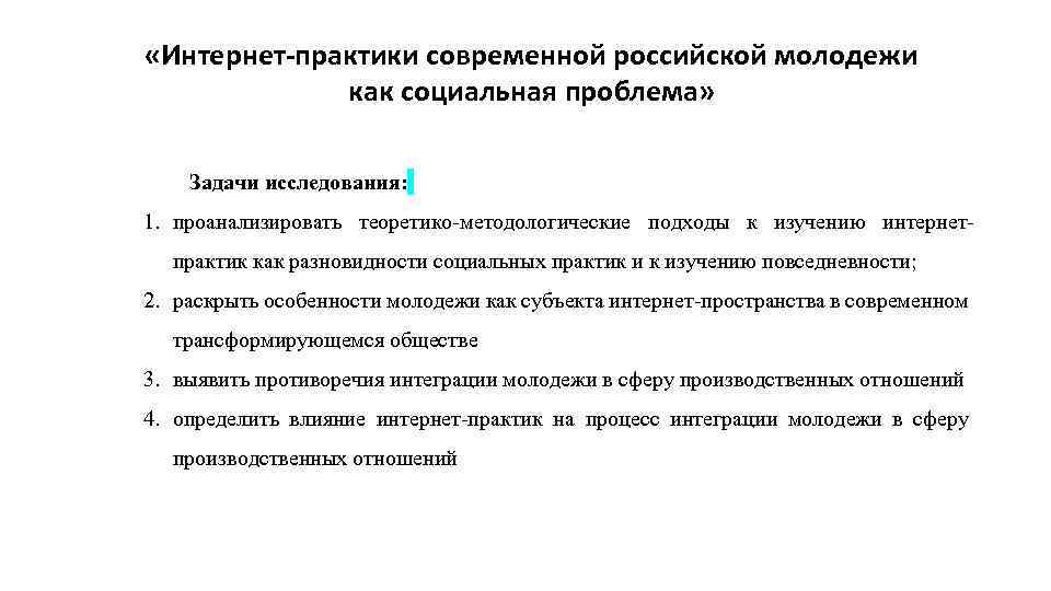  «Интернет-практики современной российской молодежи как социальная проблема» Задачи исследования: 1. проанализировать теоретико-методологические подходы