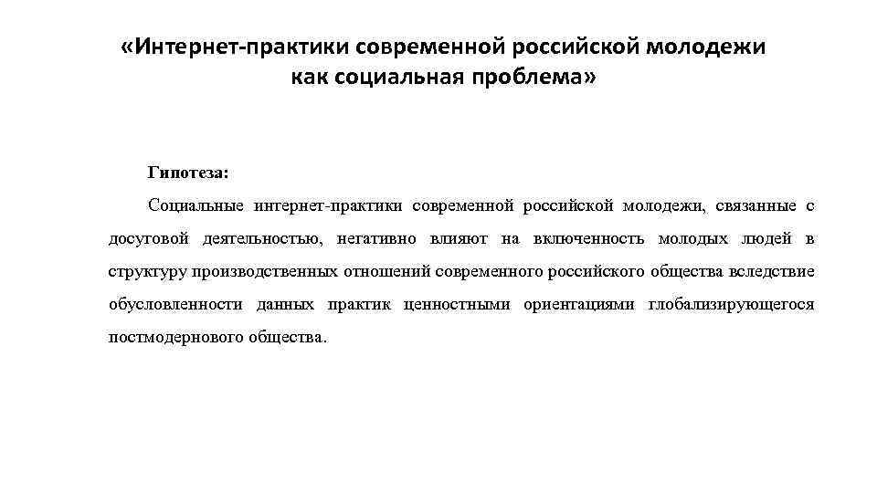  «Интернет-практики современной российской молодежи как социальная проблема» Гипотеза: Социальные интернет-практики современной российской молодежи,