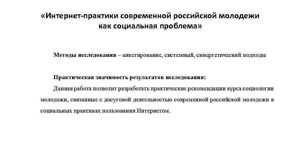  «Интернет-практики современной российской молодежи как социальная проблема» Методы исследования – анкетирование, системный, синергетический