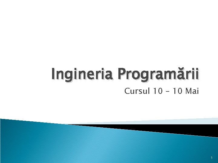 Ingineria Programării Cursul 10 – 10 Mai 1 
