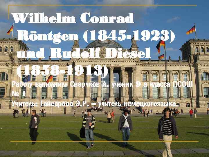 Wilhelm Conrad Röntgen (1845 -1923) und Rudolf Diesel (1858 -1913) Работу выполнил: Сверчков А.