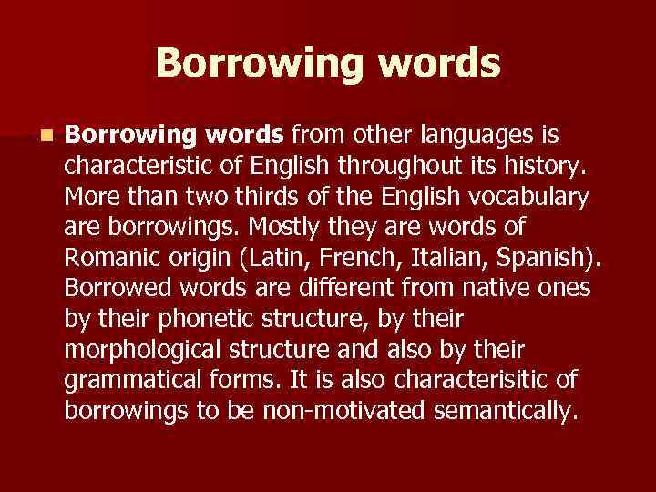 Borrowing words n Borrowing words from other languages is characteristic of English throughout its