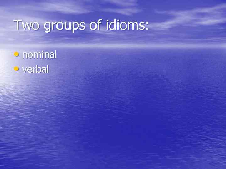 Two groups of idioms: • nominal • verbal 