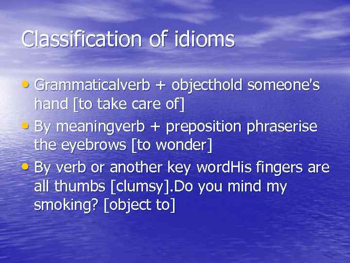 Classification of idioms • Grammaticalverb + objecthold someone's hand [to take care of] •