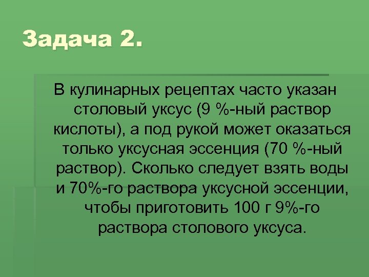 Задача 2. В кулинарных рецептах часто указан столовый уксус (9 %-ный раствор кислоты), а