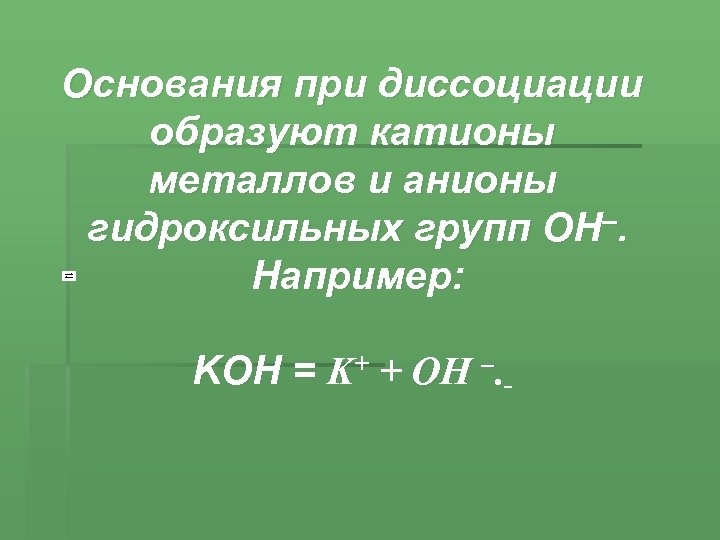 Основания при диссоциации образуют катионы металлов и анионы гидроксильных групп ОН–. Например: KOH =