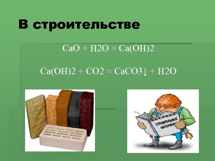 В строительстве Са. О + Н 2 О = Са(ОН)2 + СО 2 =