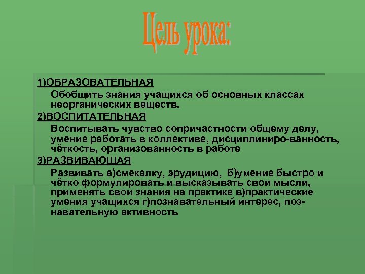 1)ОБРАЗОВАТЕЛЬНАЯ Обобщить знания учащихся об основных классах неорганических веществ. 2)ВОСПИТАТЕЛЬНАЯ Воспитывать чувство сопричастности общему