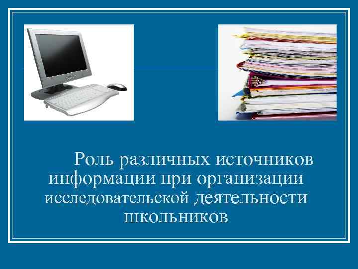 Роль различных источников информации при организации исследовательской деятельности школьников 