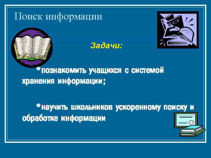 Поиск информации Задачи: *познакомить учащихся с системой хранения информации; *научить школьников ускоренному поиску и