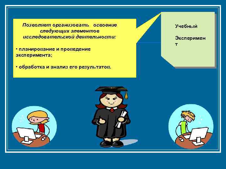 Позволяет организовать освоение следующих элементов исследовательской деятельности: • планирование и проведение эксперимента; • обработка