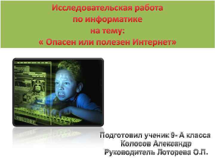 Исследовательская работа по информатике на тему: « Опасен или полезен Интернет» Подготовил ученик 9
