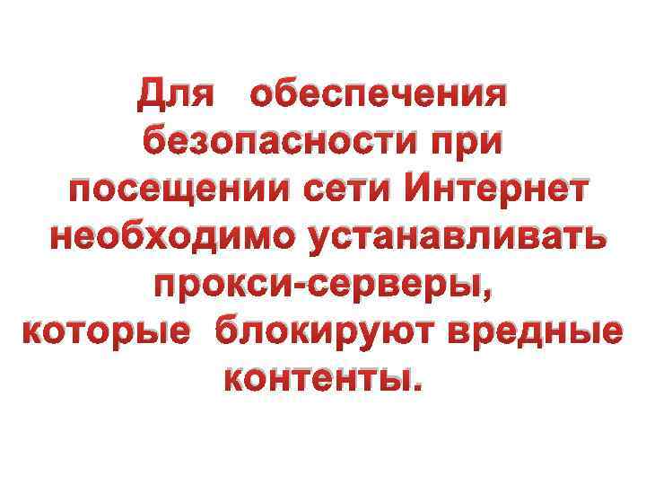 Для обеспечения безопасности при посещении сети Интернет необходимо устанавливать прокси-серверы, которые блокируют вредные контенты.