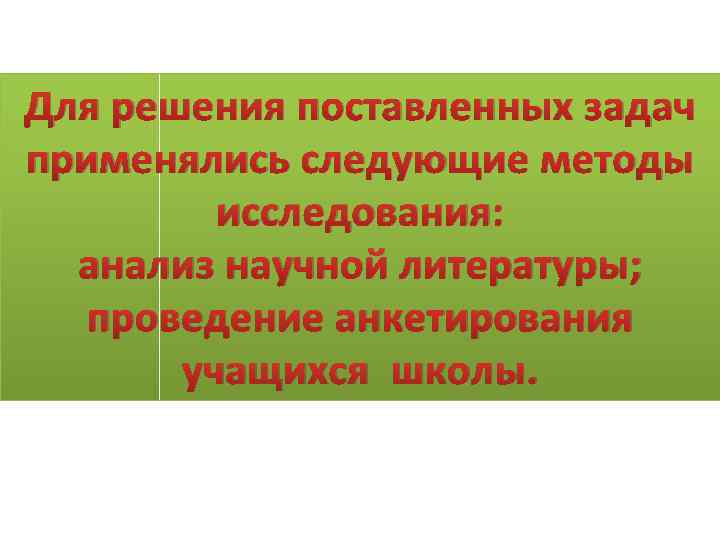 Для решения поставленных задач применялись следующие методы исследования: анализ научной литературы; проведение анкетирования учащихся
