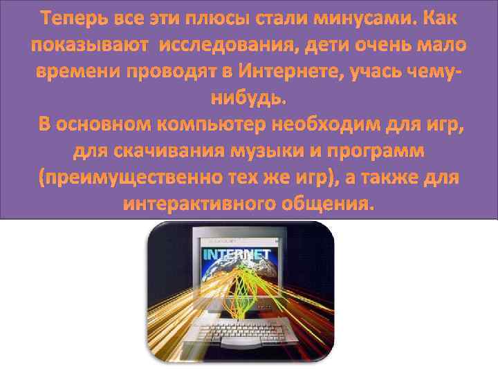Теперь все эти плюсы стали минусами. Как показывают исследования, дети очень мало времени проводят
