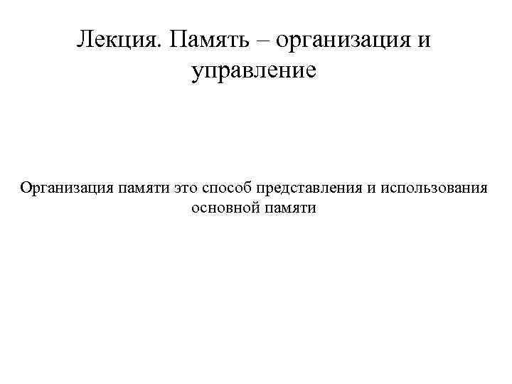Лекция. Память – организация и управление Организация памяти это способ представления и использования основной