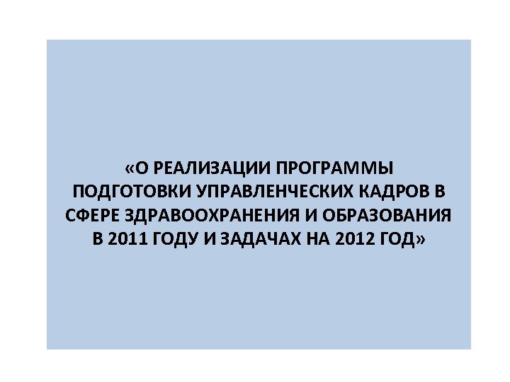  «О РЕАЛИЗАЦИИ ПРОГРАММЫ ПОДГОТОВКИ УПРАВЛЕНЧЕСКИХ КАДРОВ В СФЕРЕ ЗДРАВООХРАНЕНИЯ И ОБРАЗОВАНИЯ В 2011