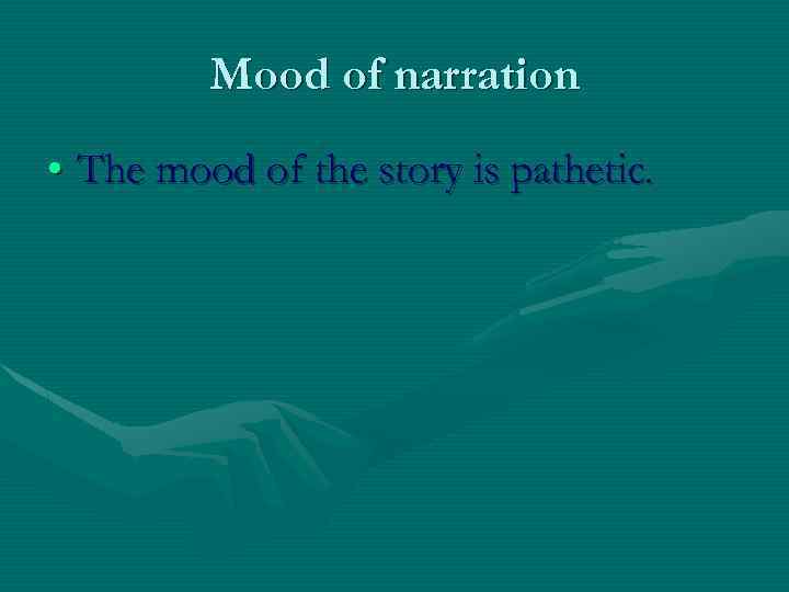 Mood of narration • The mood of the story is pathetic. 