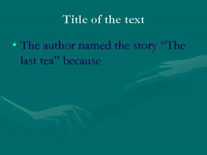 Title of the text • The author named the story “The last tea” because