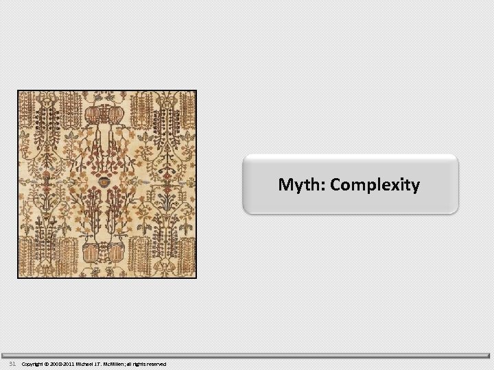 Myth: Complexity 31 Copyright © 2008 -2011 Michael J. T. Mc. Millen; all rights