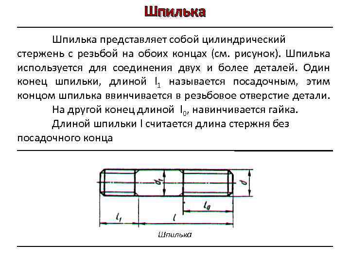 Шпилька представляет собой цилиндрический стержень с резьбой на обоих концах (см. рисунок). Шпилька используется