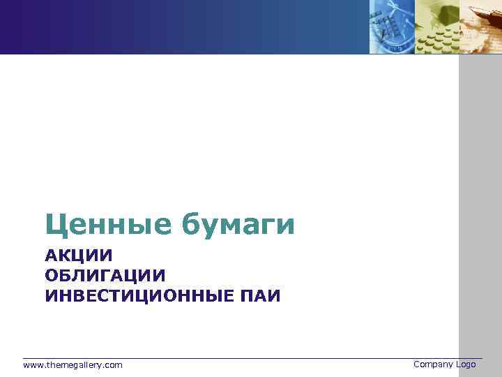 Ценные бумаги АКЦИИ ОБЛИГАЦИИ ИНВЕСТИЦИОННЫЕ ПАИ www. themegallery. com Company Logo 