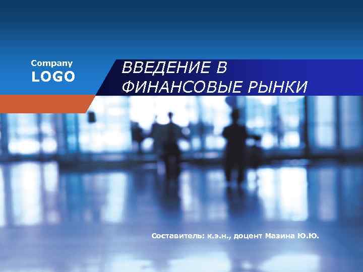 Company LOGO ВВЕДЕНИЕ В ФИНАНСОВЫЕ РЫНКИ Составитель: к. э. н. , доцент Мазина Ю.