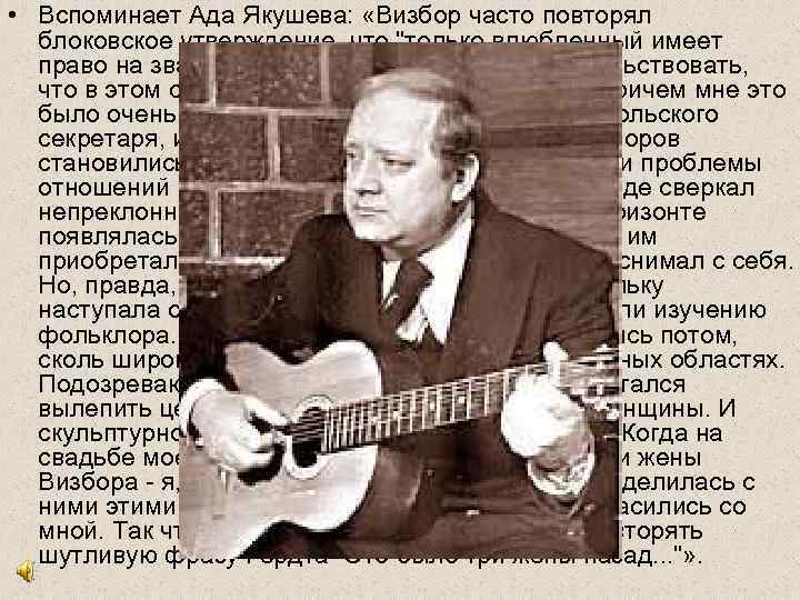  • Вспоминает Ада Якушева: «Визбор часто повторял блоковское утверждение, что 