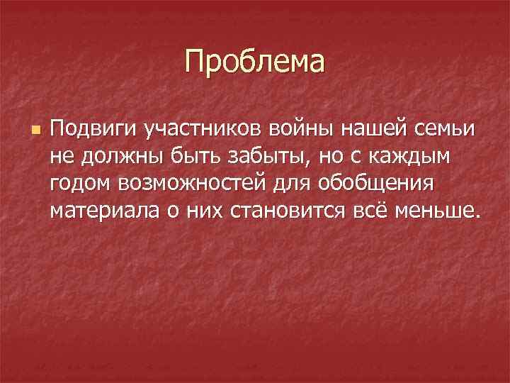 Проблема n Подвиги участников войны нашей семьи не должны быть забыты, но с каждым