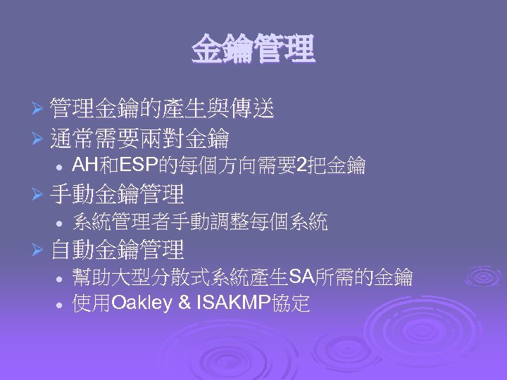 金鑰管理 Ø 管理金鑰的產生與傳送 Ø 通常需要兩對金鑰 l AH和ESP的每個方向需要2把金鑰 Ø 手動金鑰管理 l 系統管理者手動調整每個系統 Ø 自動金鑰管理 l