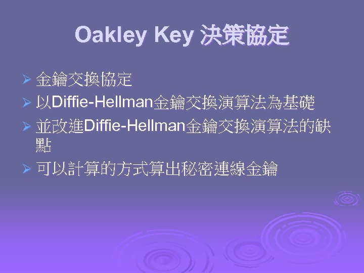 Oakley Key 決策協定 Ø 金鑰交換協定 Ø 以Diffie-Hellman金鑰交換演算法為基礎 Ø 並改進Diffie-Hellman金鑰交換演算法的缺 點 Ø 可以計算的方式算出秘密連線金鑰 