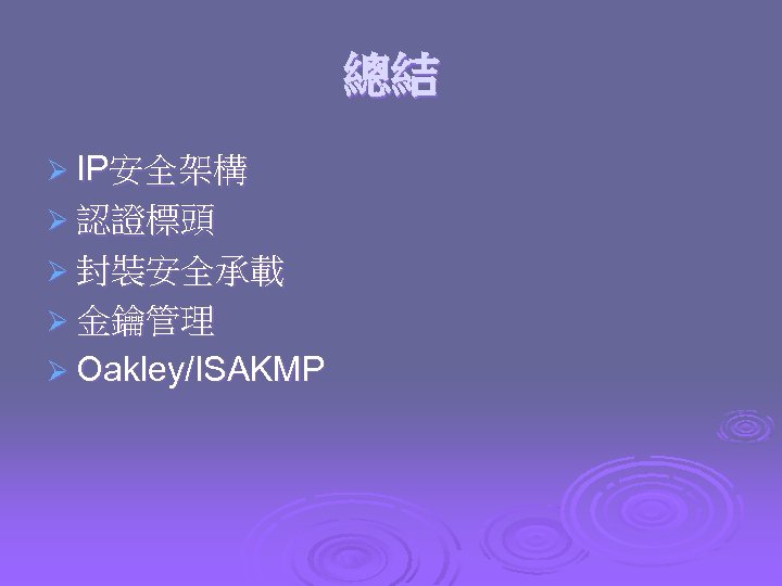 總結 Ø IP安全架構 Ø 認證標頭 Ø 封裝安全承載 Ø 金鑰管理 Ø Oakley/ISAKMP 