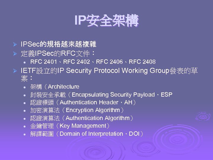 IP安全架構 IPSec的規格越來越複雜 Ø 定義IPSec的RFC文件： Ø l Ø RFC 2401、RFC 2402、RFC 2406、RFC 2408 IETF設立的IP Security